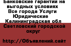 Банковские гарантии на выгодных условиях - Все города Услуги » Юридические   . Калининградская обл.,Светловский городской округ 